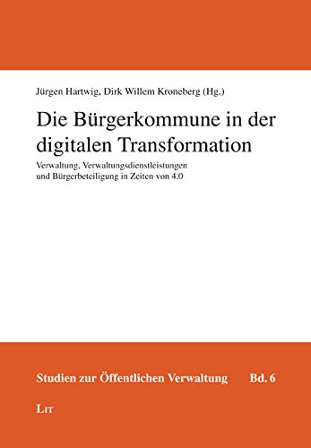 Die Bürgerkommune in der digitalen Transformation: Verwaltung, Verwaltungsdienstleistungen und Bürgerbeteiligung in Zeiten von 4.0 von Lit Verlag