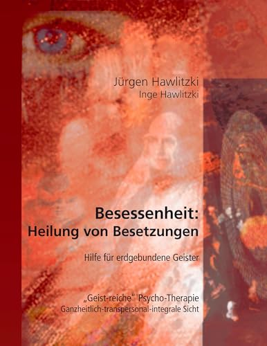 Besessenheit: Heilung von Besetzungen. Hilfe für erdgebundene Geister. "Geist-reiche" Psycho-Therapie. Ganzheitlich-transpersonal-integrale Sicht. von Books on Demand GmbH