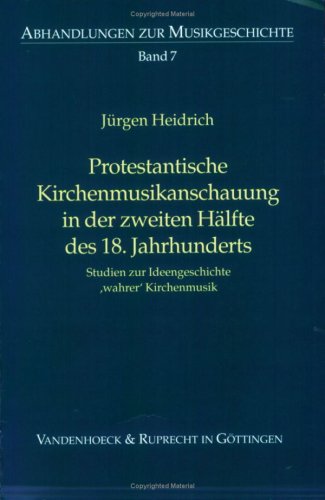 Protestantische Kirchenmusikanschauung in der zweiten Hälfte des 18. Jahrhunderts: Studien zur Ideengeschichte 'wahrer' Kirchenmusik (Abhandlungen zur Musikgeschichte, Band 7)
