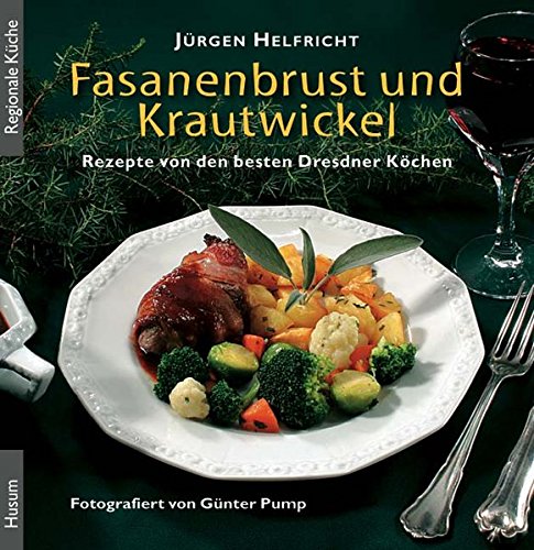 Fasanenbrust und Krautwickel. Rezepte von den besten Dresdner Köchen von Husum Druck- und Verlagsgesellschaft