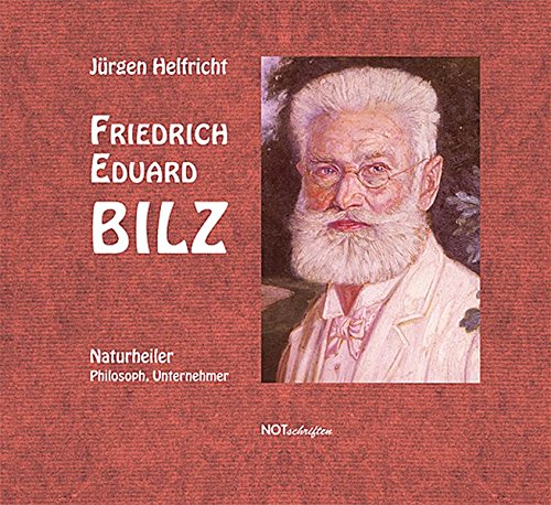Friedrich Eduard Bilz: Naturheiler, Philosoph, Unternehmer von NOTSCHRIFTEN