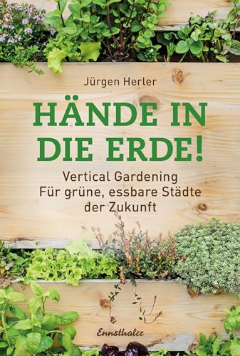 Hände in die Erde!: Vertical Gardening - Für grüne, essbare Städte der Zukunft von Ennsthaler