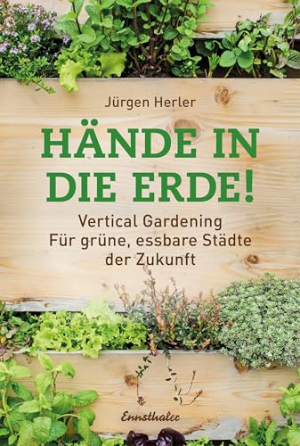 Hände in die Erde!: Vertical Gardening - Für grüne, essbare Städte der Zukunft