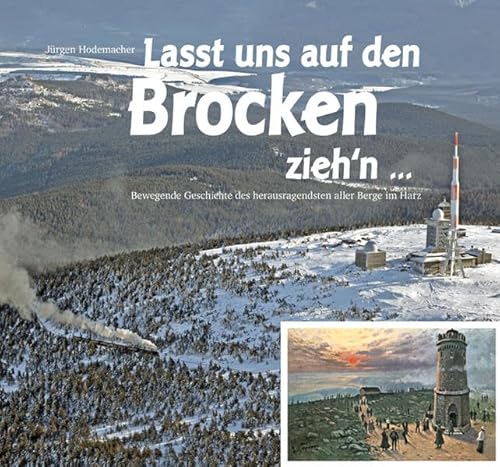 Lasst uns auf den Brocken zieh'n...: Bewegende Geschichte des herausragendsten aller Berge im Harz Lasst uns auf den Brocken zieh'n...: Bewegende Geschichte des herausragendsten aller Berge im Harz
