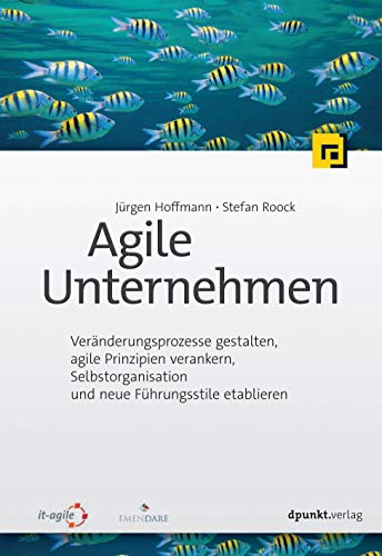 Agile Unternehmen: Veränderungsprozesse gestalten, agile Prinzipien verankern, Selbstorganisation und neue Führungsstile etablieren von Dpunkt.Verlag GmbH