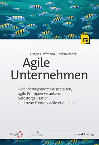 Agile Unternehmen: Veränderungsprozesse gestalten, agile Prinzipien verankern, Selbstorganisation und neue Führungsstile etablieren von Dpunkt.Verlag GmbH