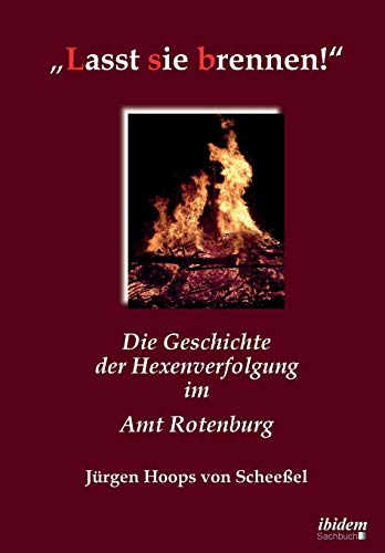Lasst sie brennen!: Die Geschichte der Hexenverfolgung im Amt Rotenburg von Ibidem Press
