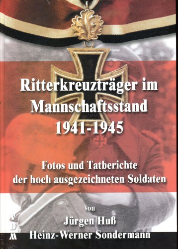 Ritterkreuzträger im Mannschaftsstand 1941-1945: Fotos und Tatberichte der hoch ausgezeichneten Soldaten