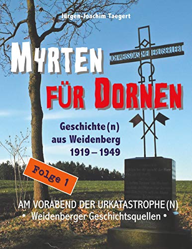 Myrten für Dornen: Geschichte(n) aus Weidenberg 1919-1949 - Am Vorabend der Urkatastrophe(n): AM VORABEND DER URKATASTROPHE(N) - Weidenberger ... Geschichte(n) aus Weidenberg 1919-1945)
