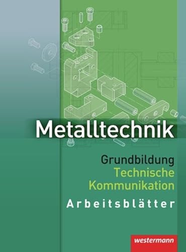 Metalltechnik Grundbildung Technische Kommunikation: Arbeitsblätter Metalltechnik Grundbildung Technische Kommunikation: Arbeitsblätter