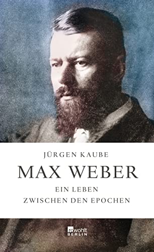 Max Weber: Ein Leben zwischen den Epochen