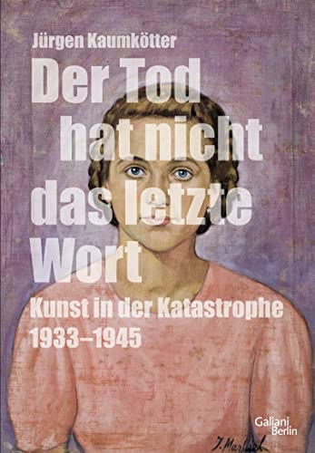 Der Tod hat nicht das letzte Wort: Kunst in der Katastrophe 1933-45 von Galiani, Verlag