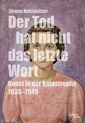 Der Tod hat nicht das letzte Wort: Kunst in der Katastrophe 1933-45