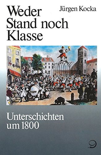 Weder Stand noch Klasse. Unterschichten um 1800 (Geschichte der Arbeiter und der Arbeiterbewegung in Deutschland seit dem Ende des 18. Jahrhunderts, Band 1) von Dietz, J H