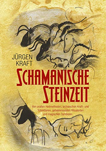 Schamanische Steinzeit: Von uralten Heilmethoden, archaischen Kraft- und Totemtieren, geheimnisvollen Ritualorten und magischen Symbolen