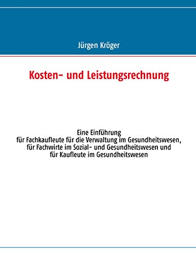 Kosten- und Leistungsrechnung: Eine Einführung für Fachkaufleute für die Verwaltung im Gesundheitswesen, für Fachwirte im Sozial- und Gesundheitswesen und für Kaufleute im Gesundheitswesen von Books on Demand GmbH