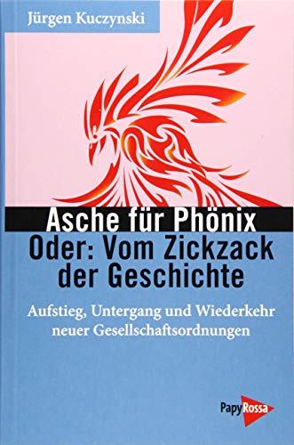 Asche für Phönix - Oder: Vom Zickzack der Geschichte: Aufstieg, Untergang und Wiederkehr neuer Gesellschaftsordnungen (Neue Kleine Bibliothek) von Papyrossa Verlags GmbH +