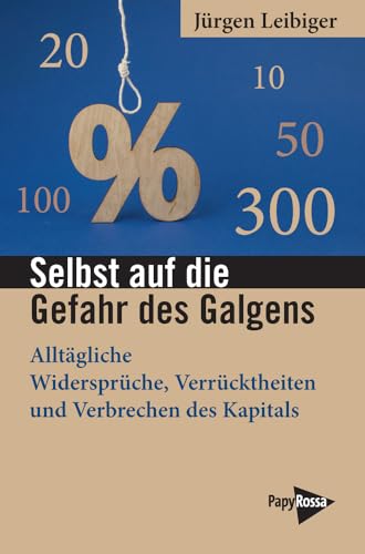 Selbst auf die Gefahr des Galgens: Alltägliche Widersprüche, Verrücktheiten und Verbrechen des Kapitals (Neue Kleine Bibliothek)