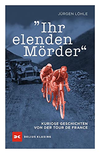 Ihr elenden Mörder: Kuriose Geschichten von der Tour de France von Delius Klasing Vlg GmbH