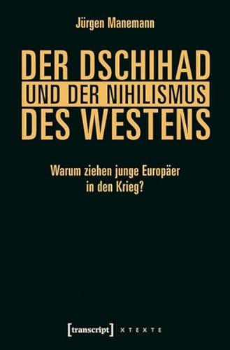 Der Dschihad und der Nihilismus des Westens: Warum ziehen junge Europäer in den Krieg? (X-Texte zu Kultur und Gesellschaft) von transcript Verlag