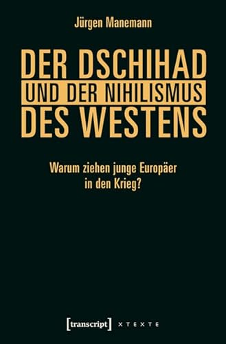 Der Dschihad und der Nihilismus des Westens: Warum ziehen junge Europäer in den Krieg? (X-Texte zu Kultur und Gesellschaft) von Transcript Verlag
