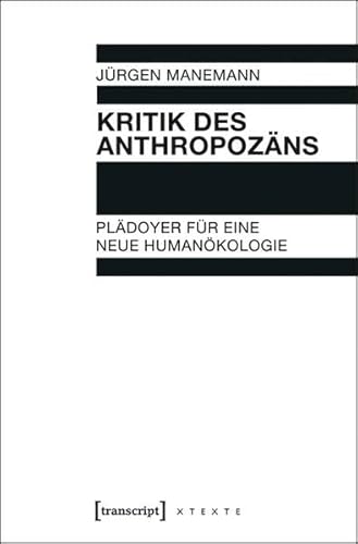 Kritik des Anthropozäns: Plädoyer für eine neue Humanökologie (X-Texte zu Kultur und Gesellschaft)