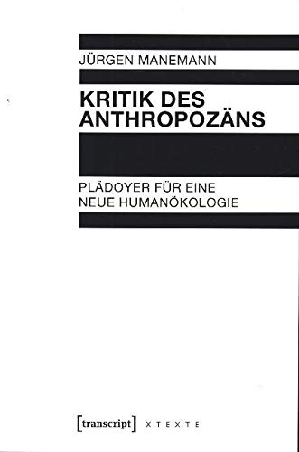 Kritik des Anthropozäns: Plädoyer für eine neue Humanökologie (X-Texte zu Kultur und Gesellschaft)