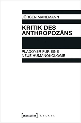 Kritik des Anthropozäns: Plädoyer für eine neue Humanökologie (X-Texte zu Kultur und Gesellschaft)