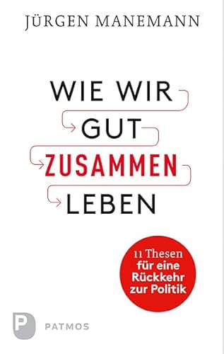 Wie wir gut zusammen leben: 11 Thesen für eine Rückkehr zur Politik