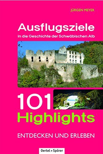 Ausflugsziele in die Geschichte der Schwäbischen Alb: 101 Highlights entdecken und erleben Ausflugsziele in die Geschichte der Schwäbischen Alb: 101 Highlights entdecken und erleben