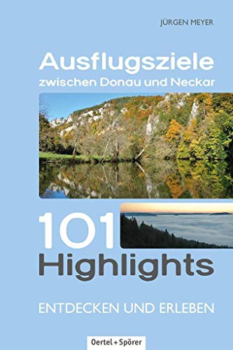 Ausflugsziele zwischen Donau und Neckar: 101 Highlights entdecken und erleben von OERTEL & SPÖRER