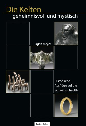 Die Kelten - Geheimnisvoll und mystisch: Historische Ausflüge auf die Schwäbische Alb von Oertel & Spörer