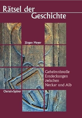 Rätsel der Geschichte. Geheimnisvolle Entdeckungen zwischen Neckar und Alb: Rätselhafte Entdeckungen zwischen Neckar und Alb Rätsel der Geschichte. Geheimnisvolle Entdeckungen zwischen Neckar und Alb: Rätselhafte Entdeckungen zwischen Neckar und Alb