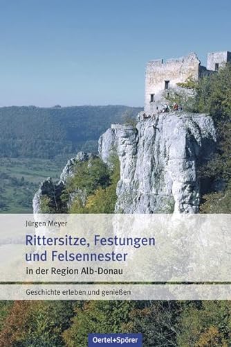 Rittersitze, Festungen, Felsennester: Geschichte erleben und genießen von Oertel & Spörer