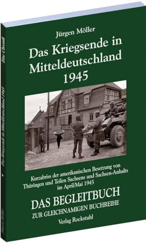 DAS KRIEGSENDE IN MITTELDEUTSCHLAND 1945. Chronik der amerikanischen Besetzung von Thüringen und Teilen Sachsens und Sachsen-Anhalts vom 30. März - 8. ... DAS BEGLEITBUCH ZUR GLEICHNAMIGEN BUCHREIHE von Rockstuhl Verlag