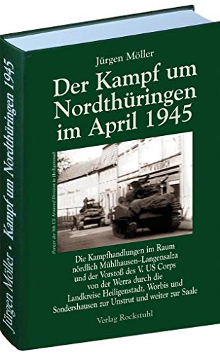 Der Kampf um Nordthüringen im April 1945 (Jürgen Möller Reihe - Bd. 1): Die Kampfhandlungen im Raum nördlich Mühlhausen–Langensalza und der Vorstoß ... zur Unstrut und weiter zur Saale.
