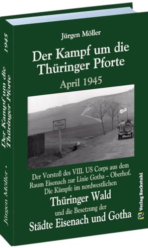 Der Kampf um die Thüringer Pforte April 1945: Der Vorstoß des VIII. US Corps aus dem Raum Eisenach zur Linie Gotha – Oberhof. Die Kämpfe im ... die ... die Besetzung der Städte Eisenach und Gotha von Rockstuhl Verlag