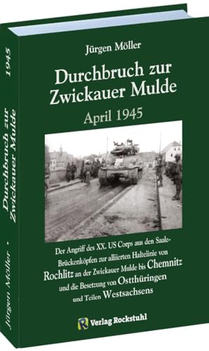 Durchbruch zur ZWICKAUER MULDE April 1945: Der Angriff des XX. US Corps aus den Saale-Brückenköpfen zur alliierten Haltelinie von Rochlitz an der ... von Ostthüringen und Teilen Westsachsens