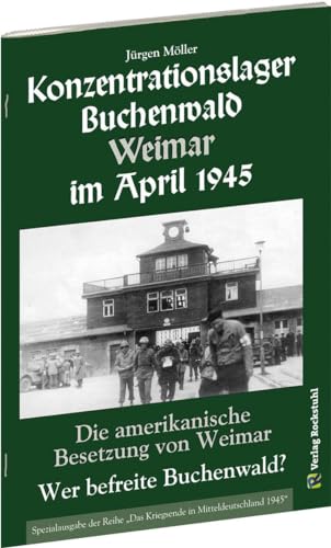 Befreiung des KONZENTRATIONSLAGER BUCHENWALD im April 1945 und die amerikanische Besetzung von WEIMAR von Rockstuhl Verlag