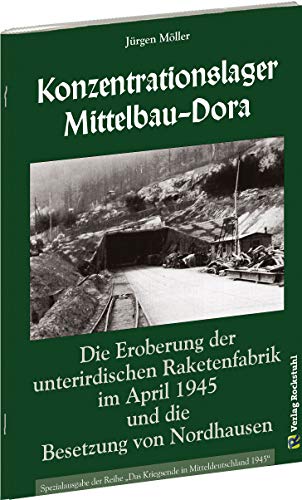 Befreiung des KONZENTRATIONSLAGER MITTELBAU-DORA: Die Eroberung der UNTERIRDISCHEN RAKETENFABRIK im April 1945 und die Besetzung von NORDHAUSEN von Rockstuhl Verlag