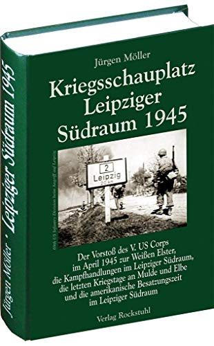 Kriegsschauplatz Leipziger Südraum 1945 (Jürgen Möller Reihe - Bd. 2): Der Vorstoß des V. US Corps im April 1945 zur Weißen Elster, die ... ... Besatzungszeit im Leipziger Südraum.