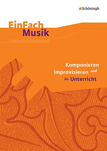 EinFach Musik: Komponieren und improvisieren im Unterricht (EinFach Musik: Unterrichtsmodelle für die Schulpraxis) EinFach Musik: Komponieren und improvisieren im Unterricht (EinFach Musik: Unterrichtsmodelle für die Schulpraxis)