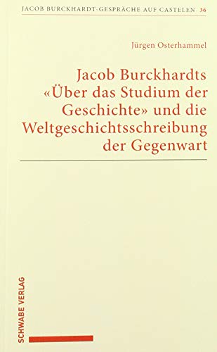 Jacob Burckhardts "Über das Studium der Geschichte" und die Weltgeschichtsschreibung der Gegenwart (Jacob Burckhardt-Gespräche auf Castelen, Band 36)