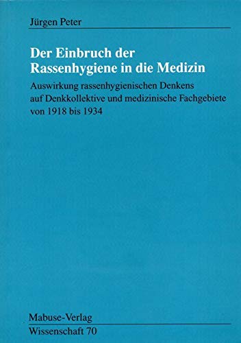 Der Einbruch der Rassenhygiene in die Medizin. Auswirkung rassehygienischen Denkens auf Denkkollektive und medizinische Fachgebiete von 1918 bis 1834 ... medizinische Fachgebiete von 1918 bis 1934