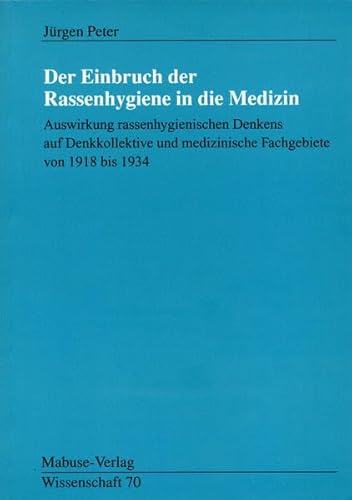 Der Einbruch der Rassenhygiene in die Medizin. Auswirkung rassehygienischen Denkens auf Denkkollektive und medizinische Fachgebiete von 1918 bis 1834 ... medizinische Fachgebiete von 1918 bis 1934