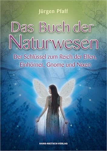 Das Buch der Naturwesen: Der Schlüssel zum Reich der Elfen, Einhörner, Gnome und Nixen