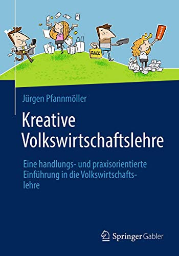 Kreative Volkswirtschaftslehre: Eine handlungs- und praxisorientierte Einführung in die Volkswirtschaftslehre