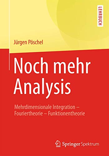 Noch mehr Analysis: Mehrdimensionale Integration, Fouriertheorie, Funktionentheorie Noch mehr Analysis: Mehrdimensionale Integration, Fouriertheorie, Funktionentheorie