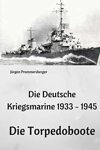Die Deutsche Kriegsmarine 1933 - 1945: Die Torpedoboote von CREATESPACE