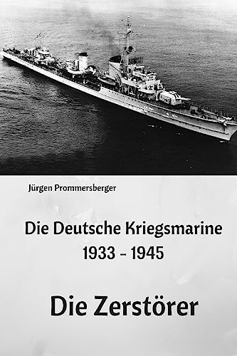 Die Deutsche Kriegsmarine 1933 - 1945: Die Zerstörer